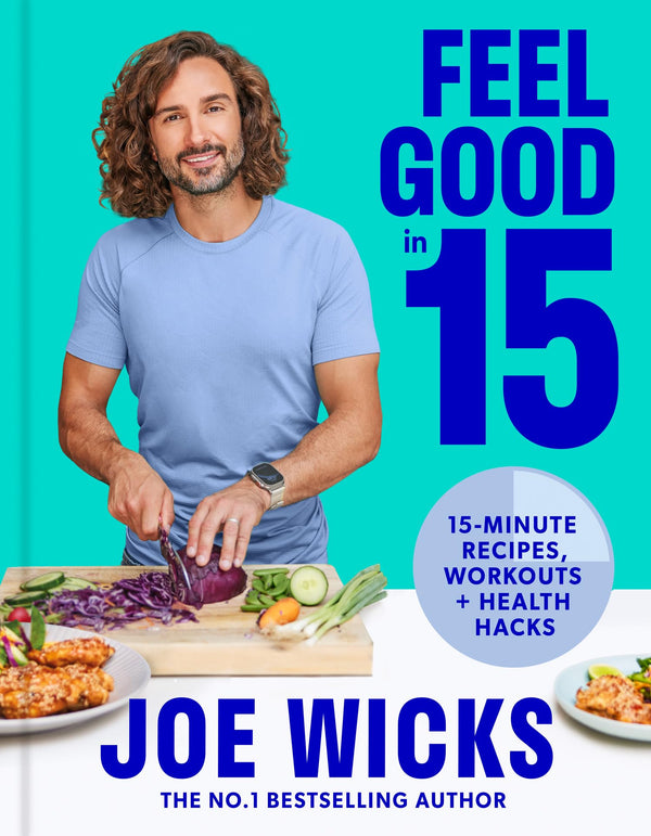 Feel Good in 15: The new how-to guide from best-selling author and fitness coach with tips, tricks and recipes to boost your health and well-being by Joe Wicks