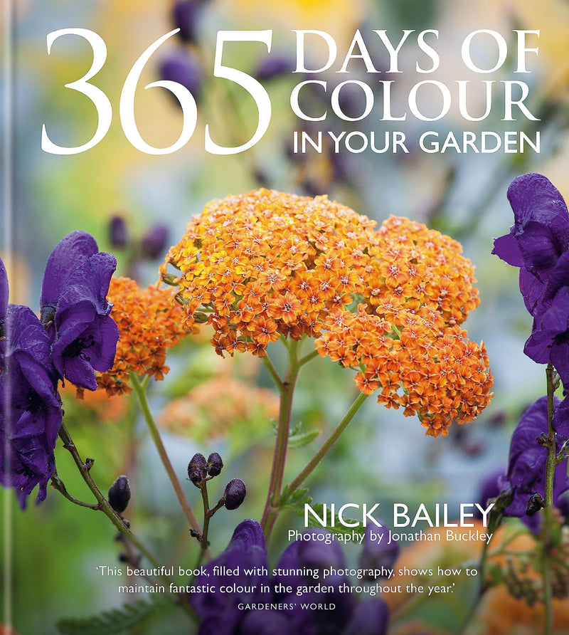 365 Days of Colour In Your Garden, How to Plant and Manage Your Garden for Year-Round Colour and Interest By Nick Bailey