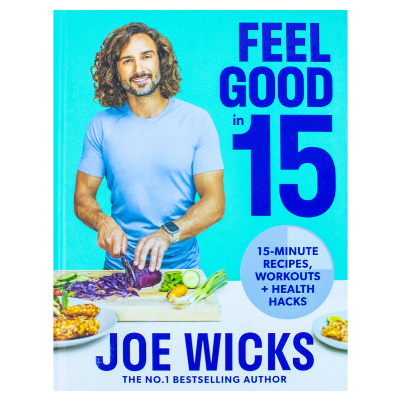 Feel Good in 15: The new how-to guide from best-selling author and fitness coach with tips, tricks and recipes to boost your health and well-being by Joe Wicks